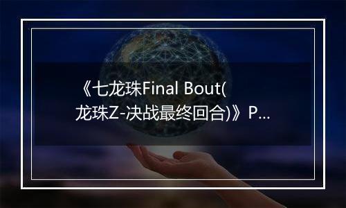 《七龙珠Final Bout(龙珠Z-决战最终回合)》PS ISO