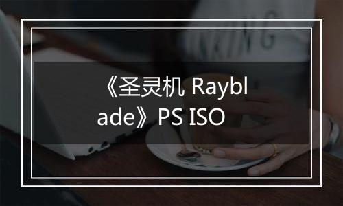 《圣灵机 Rayblade》PS ISO
