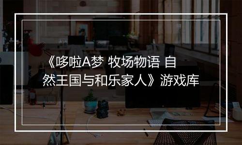 《哆啦A梦 牧场物语 自然王国与和乐家人》游戏库