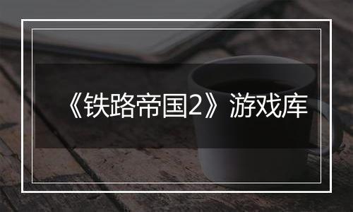 《铁路帝国2》游戏库
