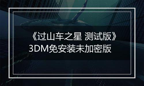 《过山车之星 测试版》3DM免安装未加密版