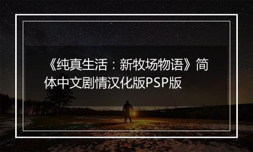 《纯真生活：新牧场物语》简体中文剧情汉化版PSP版