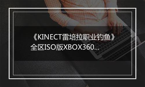 《KINECT雷培拉职业钓鱼》全区ISO版XBOX360版