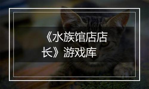 《水族馆店店长》游戏库