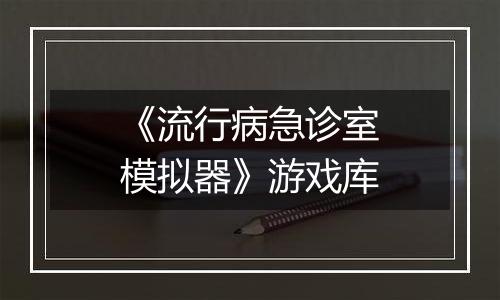 《流行病急诊室模拟器》游戏库