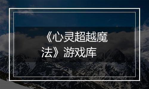 《心灵超越魔法》游戏库