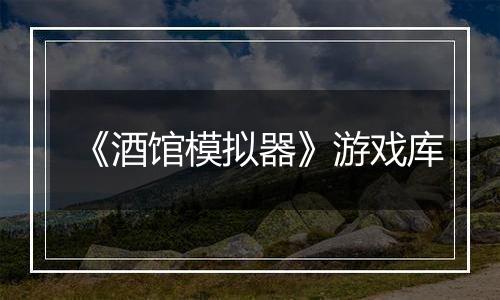 《酒馆模拟器》游戏库