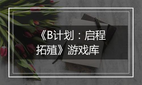 《B计划：启程拓殖》游戏库