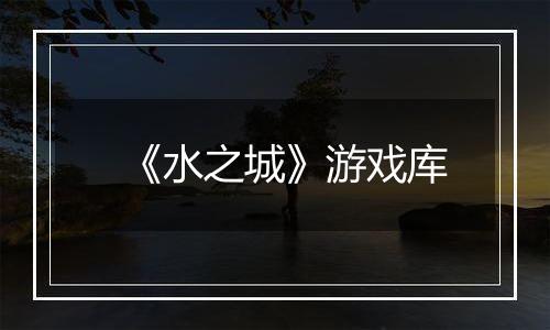 《水之城》游戏库