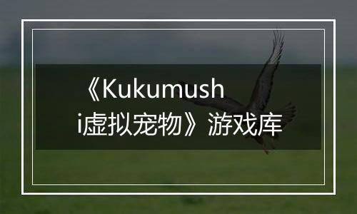 《Kukumushi虚拟宠物》游戏库