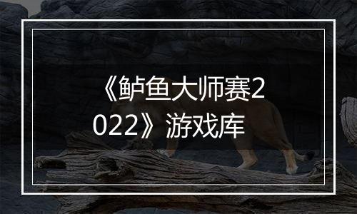 《鲈鱼大师赛2022》游戏库