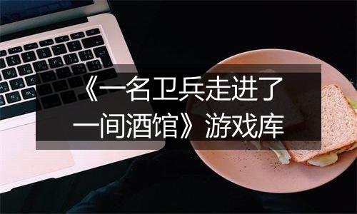 《一名卫兵走进了一间酒馆》游戏库