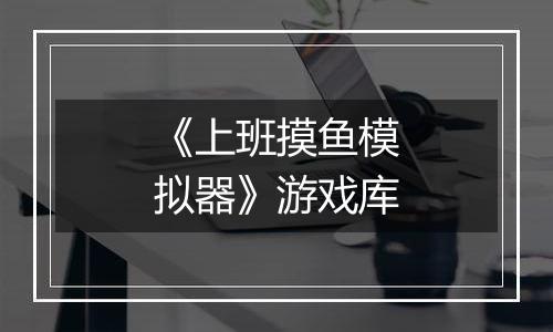 《上班摸鱼模拟器》游戏库