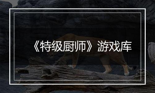 《特级厨师》游戏库