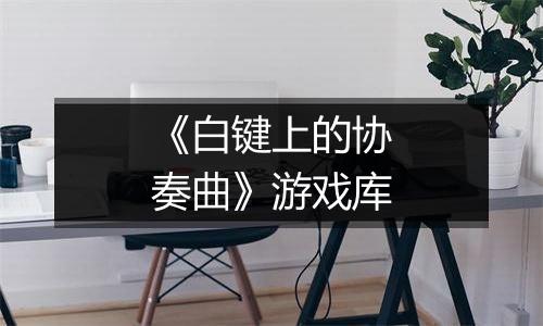 《白键上的协奏曲》游戏库