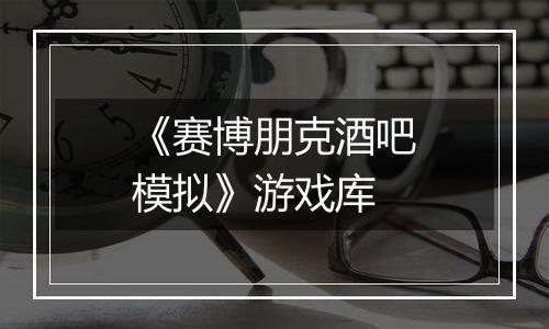 《赛博朋克酒吧模拟》游戏库