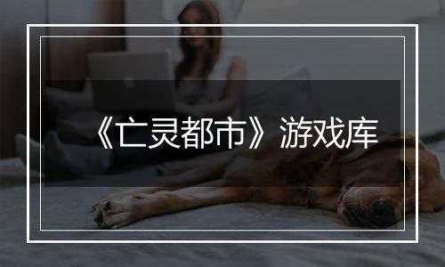 《亡灵都市》游戏库