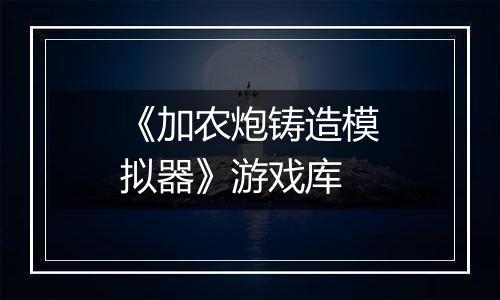 《加农炮铸造模拟器》游戏库