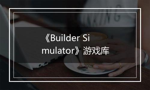 《Builder Simulator》游戏库