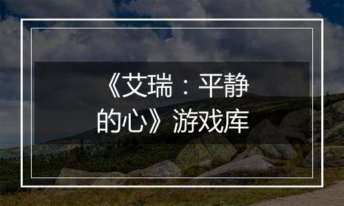 《艾瑞：平静的心》游戏库