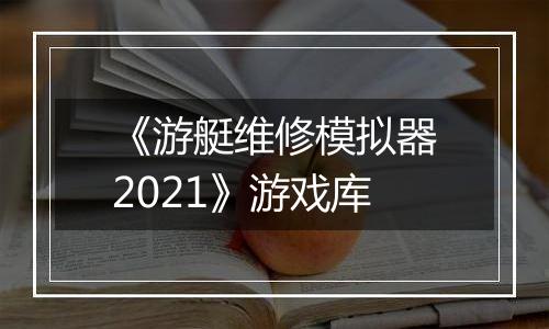《游艇维修模拟器2021》游戏库