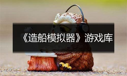 《造船模拟器》游戏库