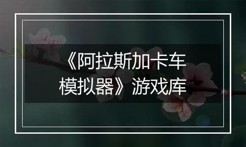 《阿拉斯加卡车模拟器》游戏库