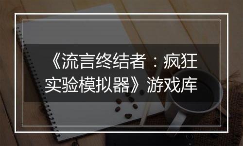 《流言终结者：疯狂实验模拟器》游戏库