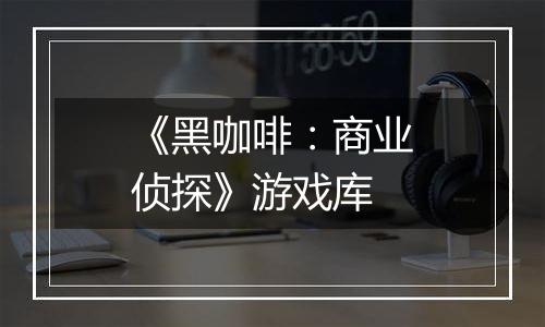 《黑咖啡：商业侦探》游戏库