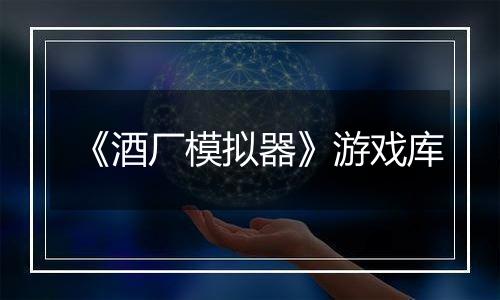 《酒厂模拟器》游戏库