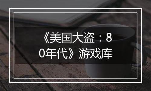 《美国大盗：80年代》游戏库