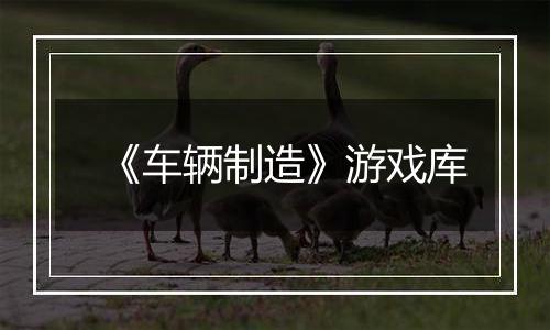 《车辆制造》游戏库