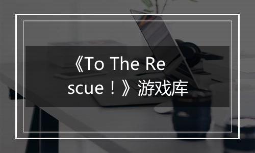 《To The Rescue！》游戏库