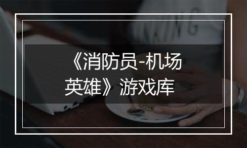《消防员-机场英雄》游戏库
