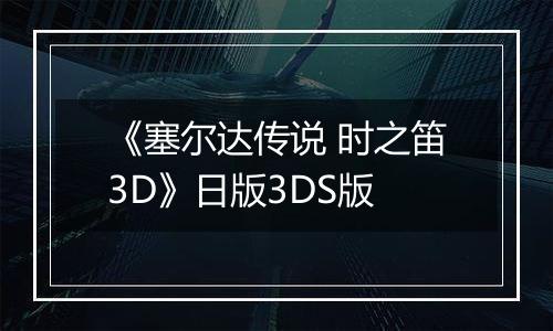 《塞尔达传说 时之笛3D》日版3DS版