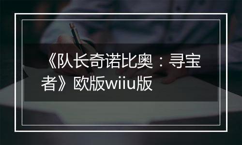 《队长奇诺比奥：寻宝者》欧版wiiu版