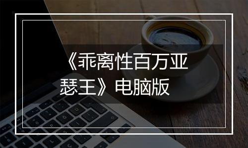 《乖离性百万亚瑟王》电脑版