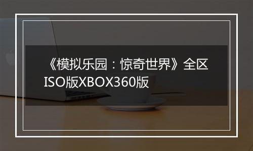《模拟乐园：惊奇世界》全区ISO版XBOX360版