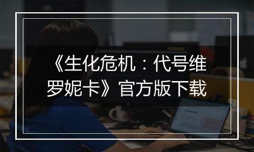 《生化危机：代号维罗妮卡》官方版下载