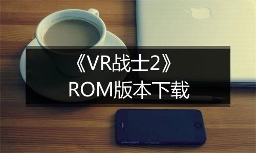 《VR战士2》 ROM版本下载
