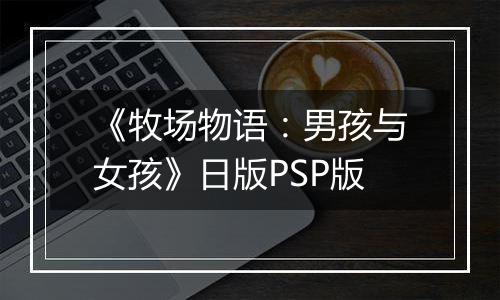 《牧场物语：男孩与女孩》日版PSP版