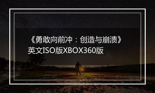 《勇敢向前冲：创造与崩溃》 英文ISO版XBOX360版