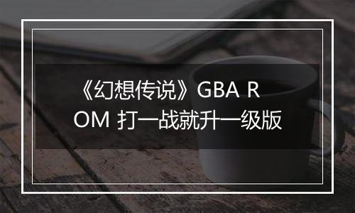 《幻想传说》GBA ROM 打一战就升一级版
