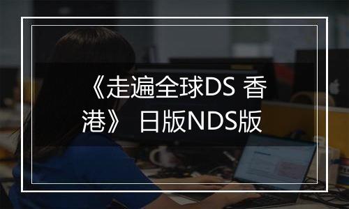 《走遍全球DS 香港》 日版NDS版