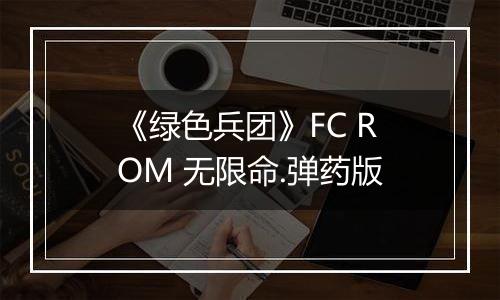 《绿色兵团》FC ROM 无限命.弹药版