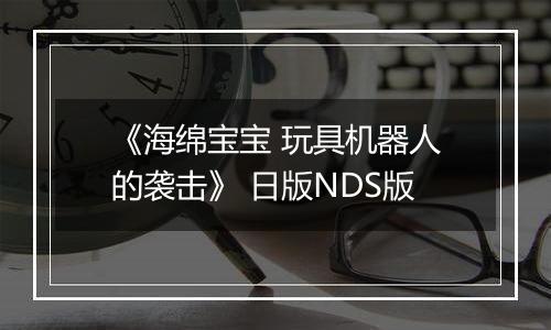 《海绵宝宝 玩具机器人的袭击》 日版NDS版