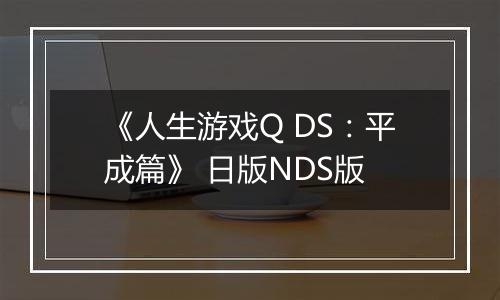《人生游戏Q DS：平成篇》 日版NDS版