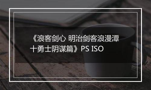 《浪客剑心 明治剑客浪漫潭 十勇士阴谋篇》PS ISO