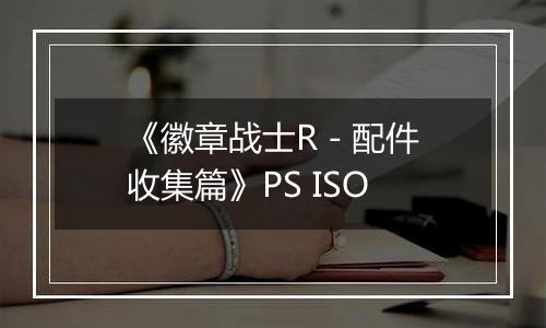 《徽章战士R - 配件收集篇》PS ISO