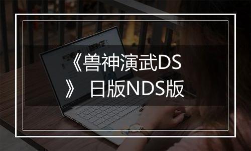 《兽神演武DS 》 日版NDS版